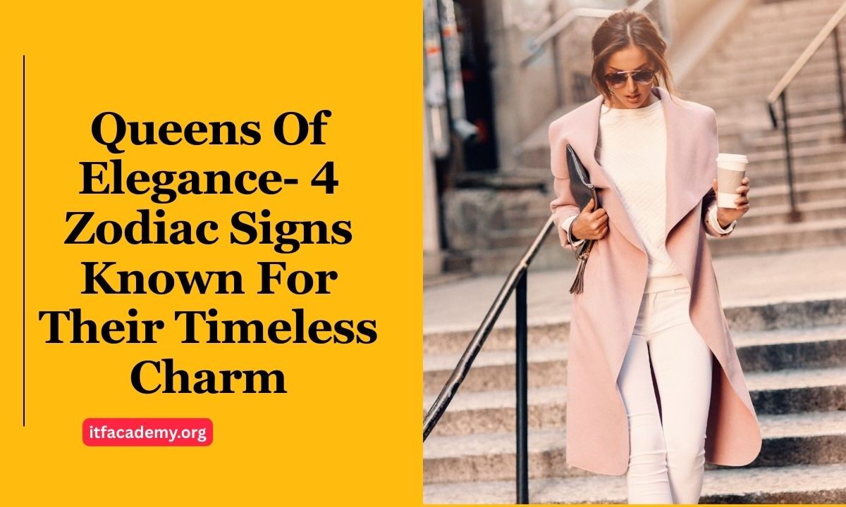 Queens Of Elegance- 4 Zodiac Signs Known For Their Timeless Charm